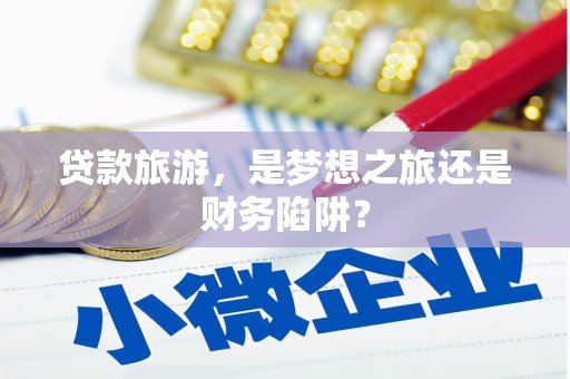 丰县贷款旅游，是梦想之旅还是财务陷阱？