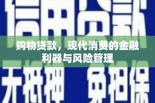 丰县购物贷款，现代消费的金融利器与风险管理