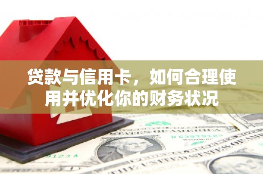 丰县贷款与信用卡，如何合理使用并优化你的财务状况