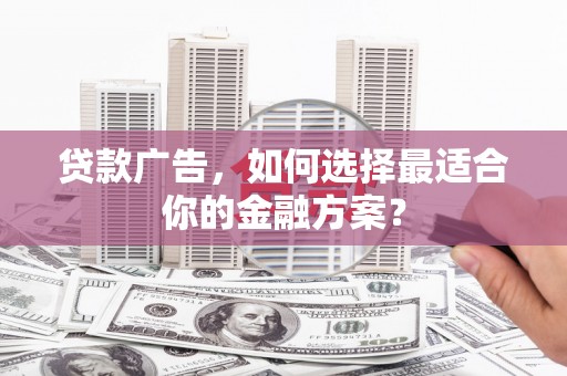丰县贷款广告，如何选择最适合你的金融方案？