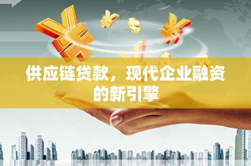 丰县供应链贷款，现代企业融资的新引擎