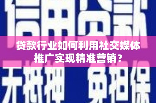 丰县贷款行业如何利用社交媒体推广实现精准营销？