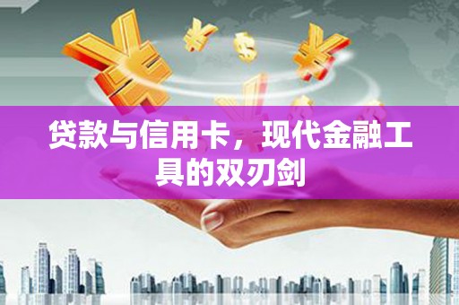 丰县贷款与信用卡，现代金融工具的双刃剑