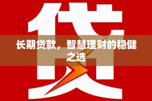 丰县长期贷款，智慧理财的稳健之选