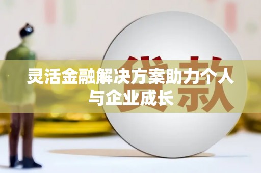 丰县灵活金融解决方案助力个人与企业成长