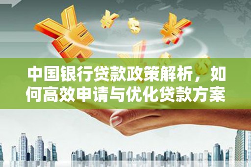 丰县中国银行贷款政策解析，如何高效申请与优化贷款方案