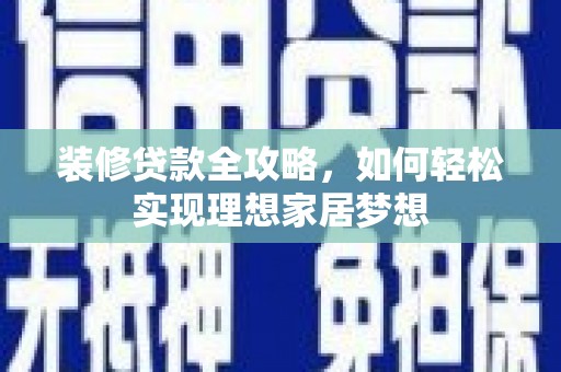 丰县装修贷款全攻略，如何轻松实现理想家居梦想