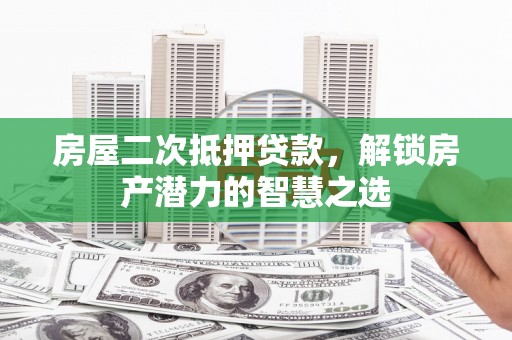 丰县房屋二次抵押贷款，解锁房产潜力的智慧之选