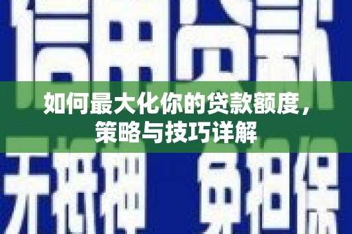 丰县如何最大化你的贷款额度，策略与技巧详解