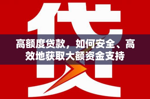 丰县高额度贷款，如何安全、高效地获取大额资金支持