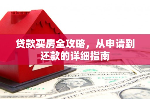 丰县贷款买房全攻略，从申请到还款的详细指南