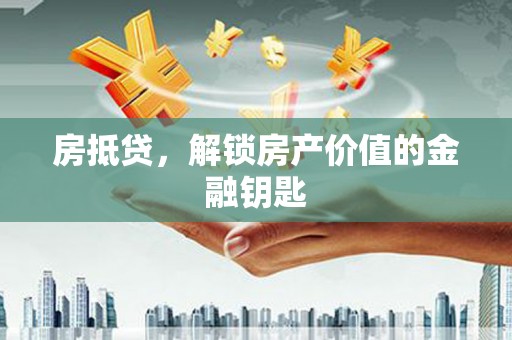丰县房抵贷，解锁房产价值的金融钥匙