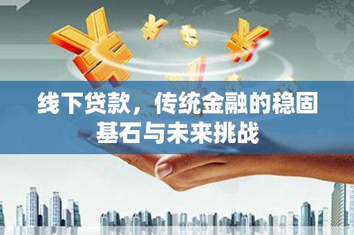 丰县线下贷款，传统金融的稳固基石与未来挑战