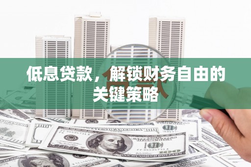 丰县低息贷款，解锁财务自由的关键策略