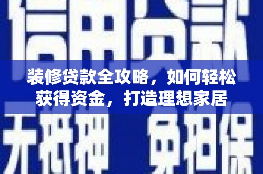 丰县装修贷款全攻略，如何轻松获得资金，打造理想家居