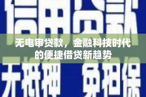 丰县无电审贷款，金融科技时代的便捷借贷新趋势