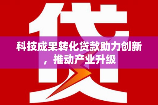丰县科技成果转化贷款助力创新，推动产业升级