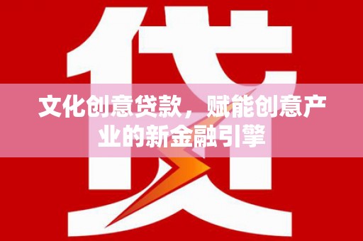 丰县文化创意贷款，赋能创意产业的新金融引擎