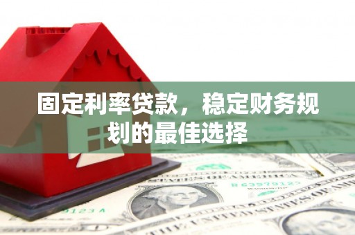 丰县固定利率贷款，稳定财务规划的最佳选择