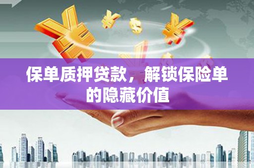 丰县保单质押贷款，解锁保险单的隐藏价值