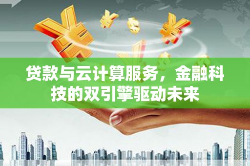 丰县贷款与云计算服务，金融科技的双引擎驱动未来