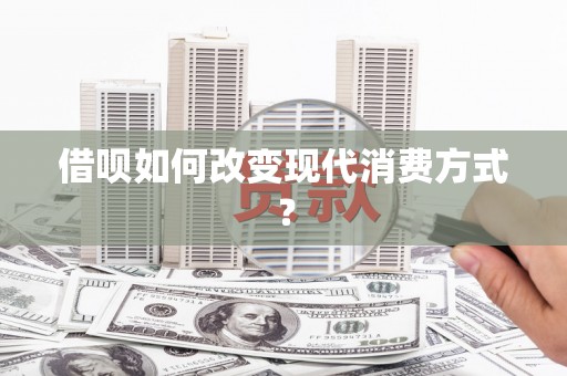 丰县借呗如何改变现代消费方式？