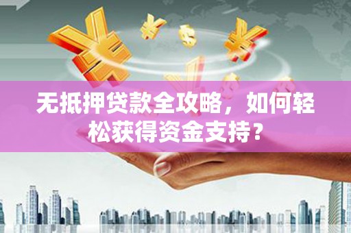 丰县无抵押贷款全攻略，如何轻松获得资金支持？