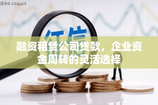 丰县融资租赁公司贷款，企业资金周转的灵活选择