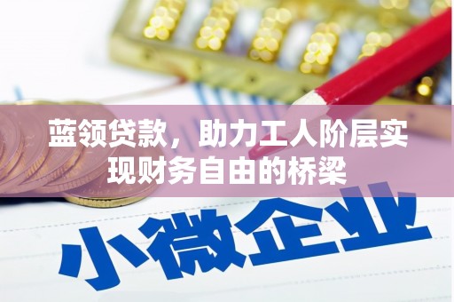 丰县蓝领贷款，助力工人阶层实现财务自由的桥梁