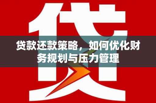 丰县贷款还款策略，如何优化财务规划与压力管理