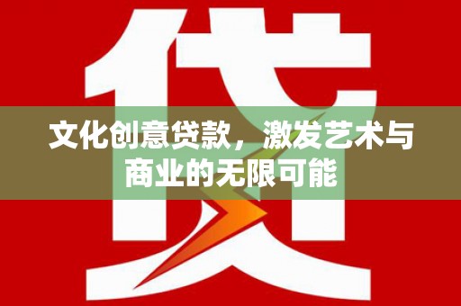 丰县文化创意贷款，激发艺术与商业的无限可能