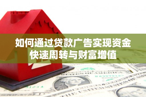 丰县如何通过贷款广告实现资金快速周转与财富增值