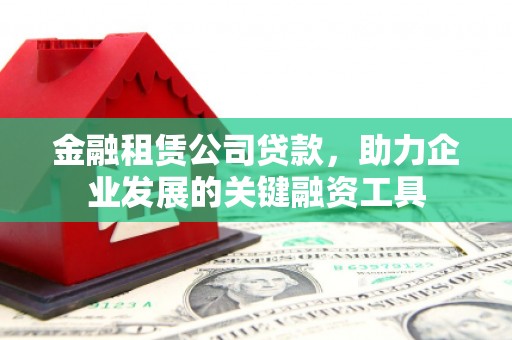 丰县金融租赁公司贷款，助力企业发展的关键融资工具