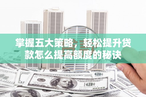 丰县掌握五大策略，轻松提升贷款怎么提高额度的秘诀