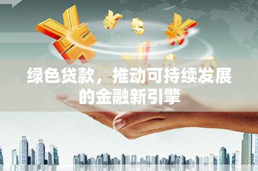 丰县绿色贷款，推动可持续发展的金融新引擎