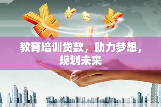 丰县教育培训贷款，助力梦想，规划未来
