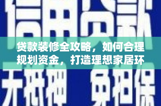 丰县贷款装修全攻略，如何合理规划资金，打造理想家居环境