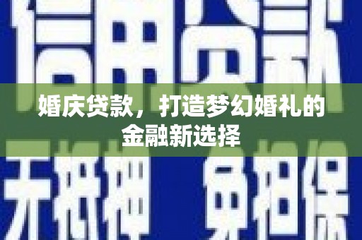 丰县婚庆贷款，打造梦幻婚礼的金融新选择