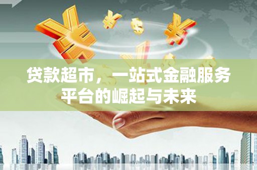 丰县贷款超市，一站式金融服务平台的崛起与未来