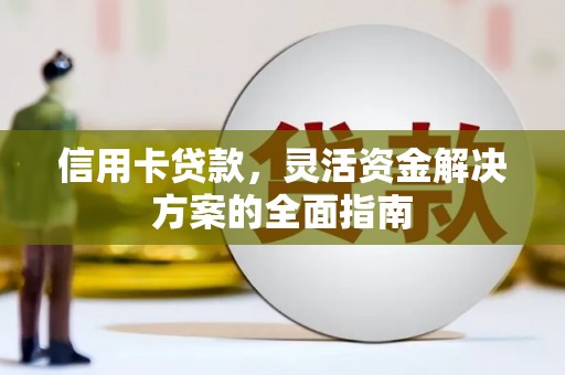 丰县信用卡贷款，灵活资金解决方案的全面指南