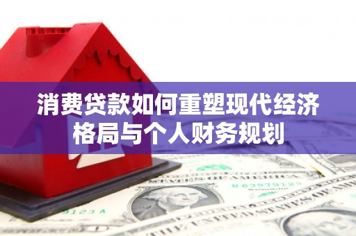 丰县消费贷款如何重塑现代经济格局与个人财务规划