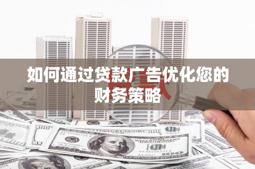 丰县如何通过贷款广告优化您的财务策略