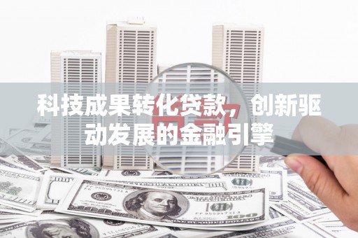 丰县科技成果转化贷款，创新驱动发展的金融引擎