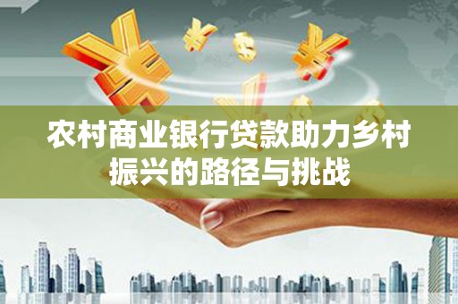 丰县农村商业银行贷款助力乡村振兴的路径与挑战
