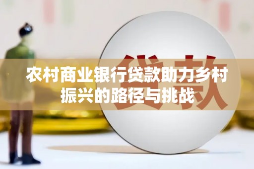 丰县农村商业银行贷款助力乡村振兴的路径与挑战