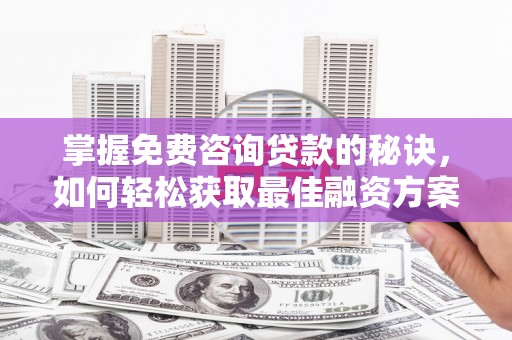 丰县掌握免费咨询贷款的秘诀，如何轻松获取最佳融资方案