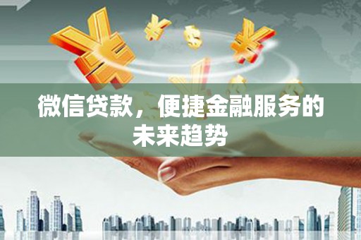 丰县微信贷款，便捷金融服务的未来趋势
