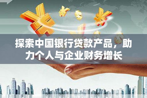 丰县探索中国银行贷款产品，助力个人与企业财务增长