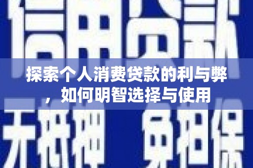 丰县探索个人消费贷款的利与弊，如何明智选择与使用