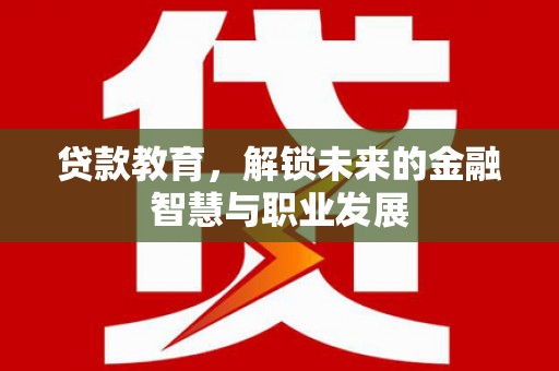 丰县贷款教育，解锁未来的金融智慧与职业发展